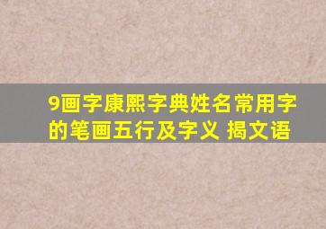 9画字康熙字典姓名常用字的笔画五行及字义 揭文语